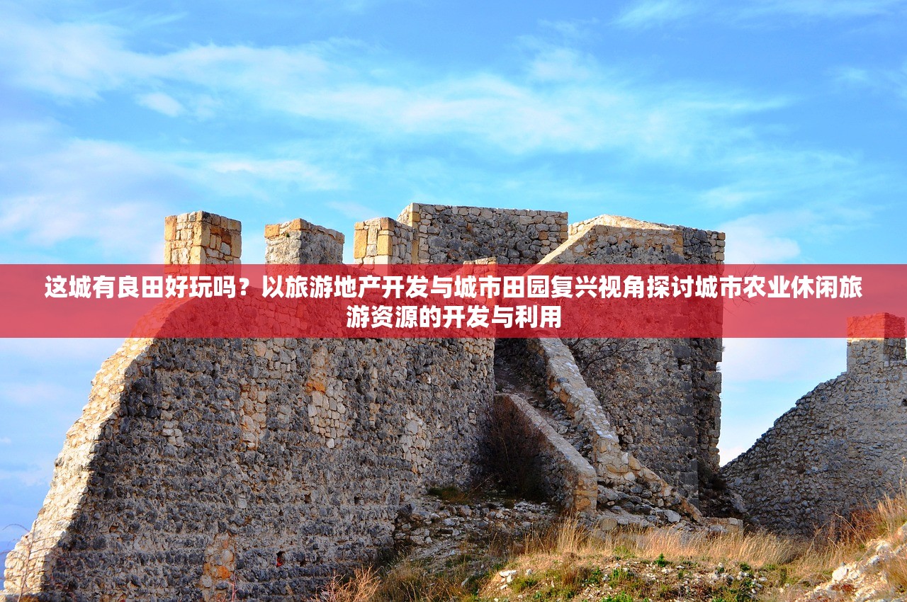 这城有良田好玩吗？以旅游地产开发与城市田园复兴视角探讨城市农业休闲旅游资源的开发与利用