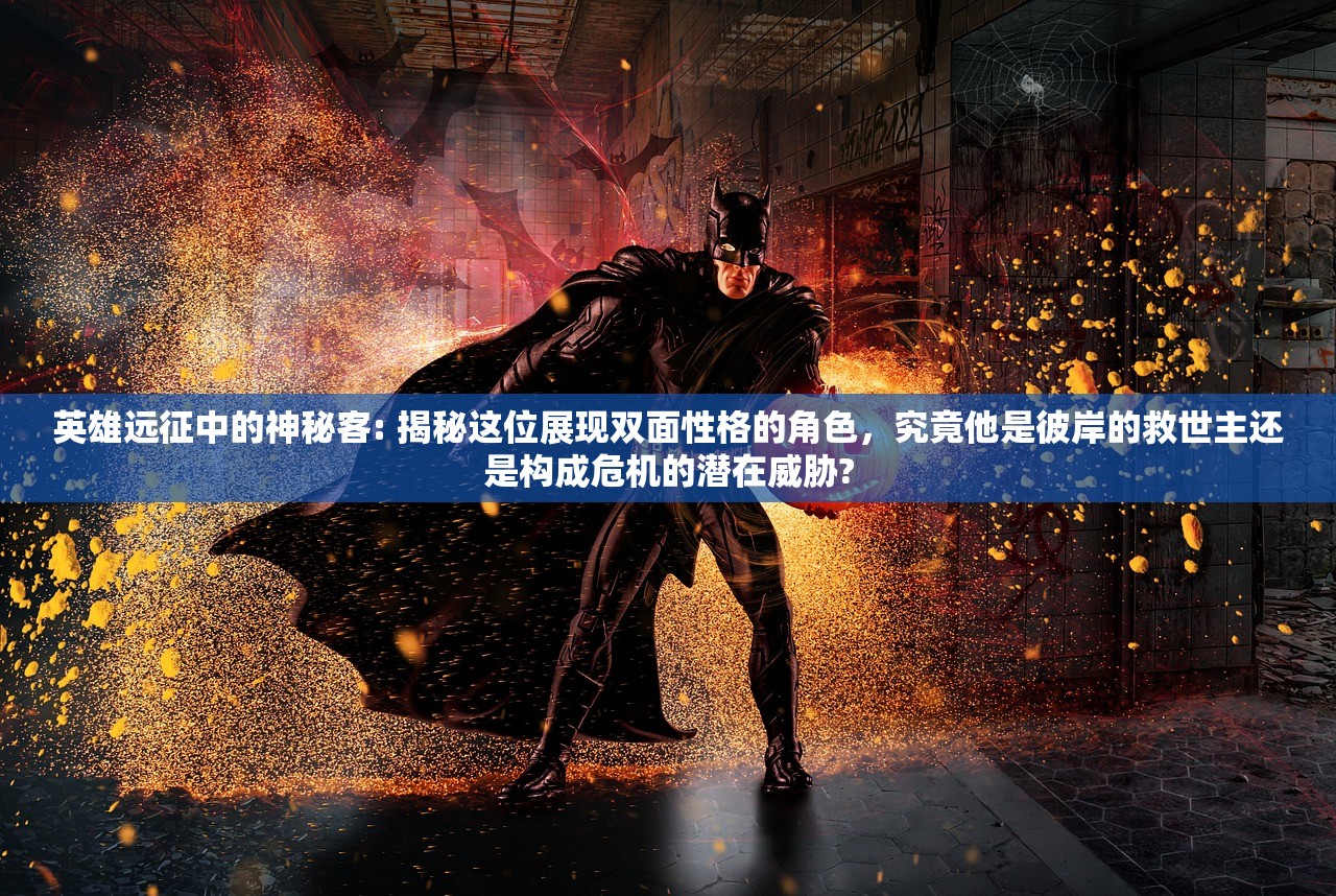 英雄远征中的神秘客: 揭秘这位展现双面性格的角色，究竟他是彼岸的救世主还是构成危机的潜在威胁?