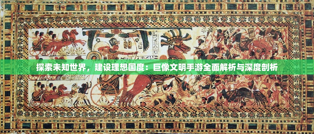 探索未知世界，建设理想国度：巨像文明手游全面解析与深度剖析