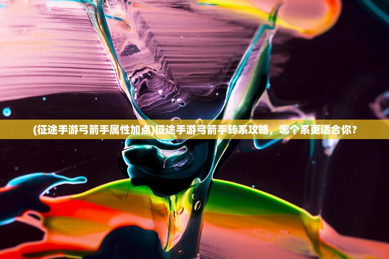 (征途手游弓箭手属性加点)征途手游弓箭手转系攻略，哪个系更适合你？