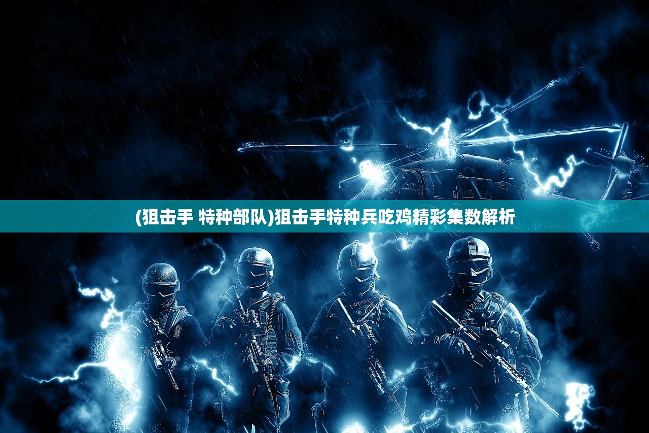 (狙击手 特种部队)狙击手特种兵吃鸡精彩集数解析