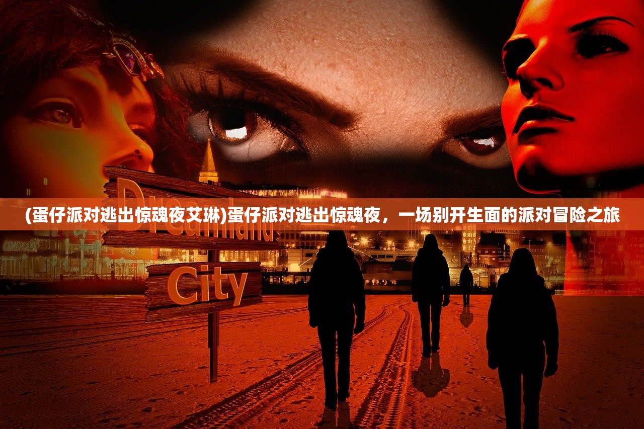 (蛋仔派对逃出惊魂夜艾琳)蛋仔派对逃出惊魂夜，一场别开生面的派对冒险之旅