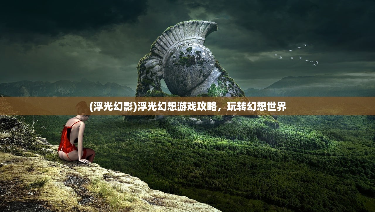 (浮光幻影)浮光幻想游戏攻略，玩转幻想世界