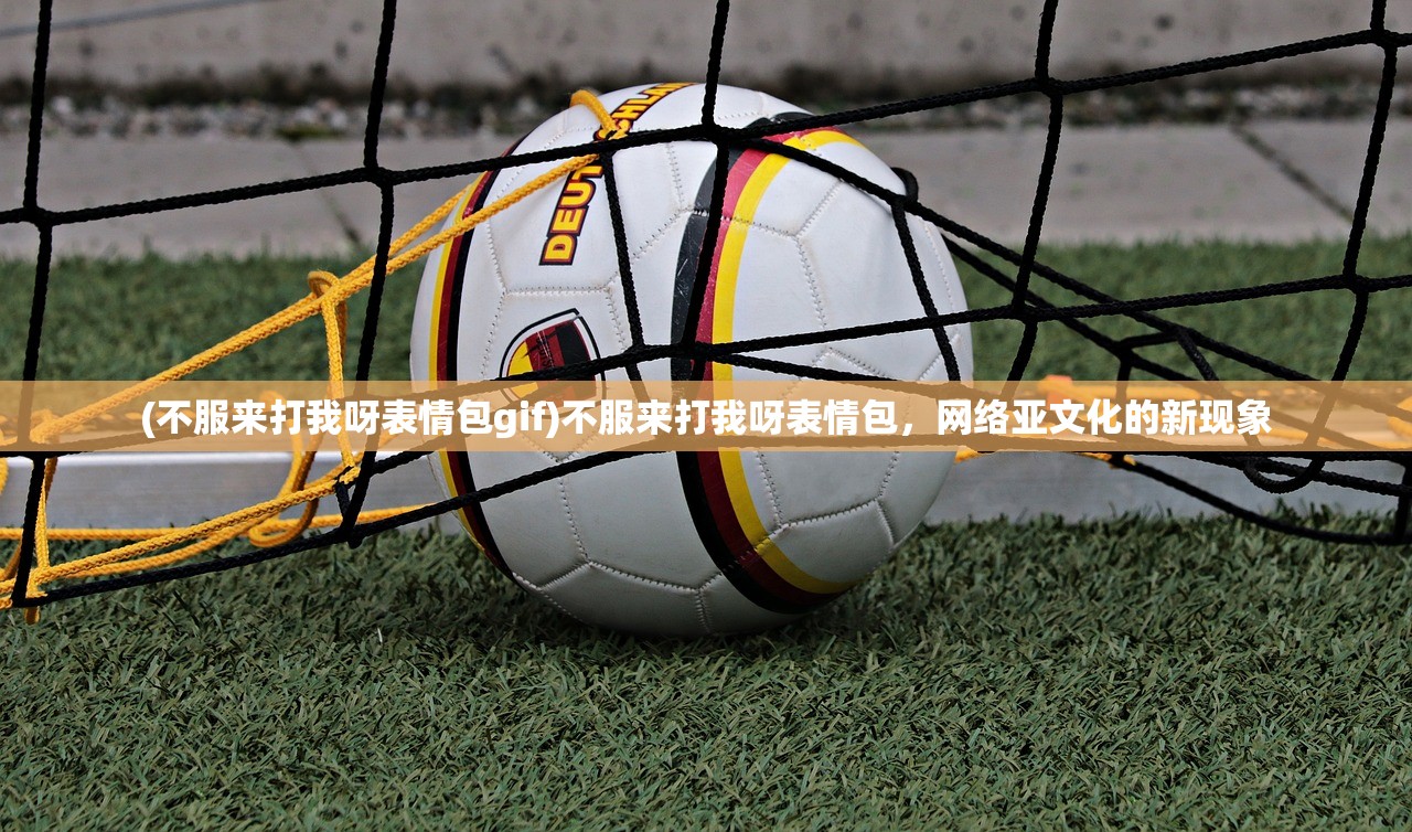 (不服来打我呀表情包gif)不服来打我呀表情包，网络亚文化的新现象