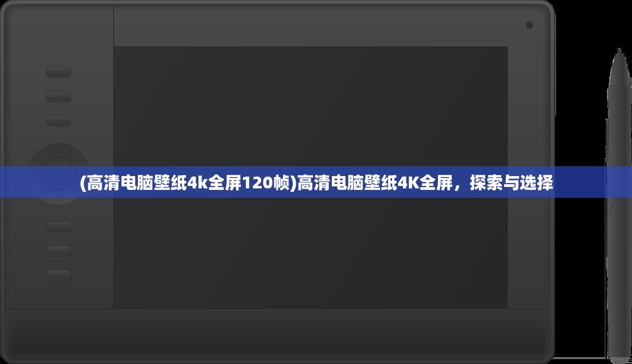 (高清电脑壁纸4k全屏120帧)高清电脑壁纸4K全屏，探索与选择