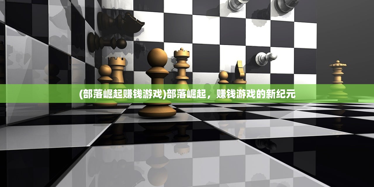 (部落崛起赚钱游戏)部落崛起，赚钱游戏的新纪元