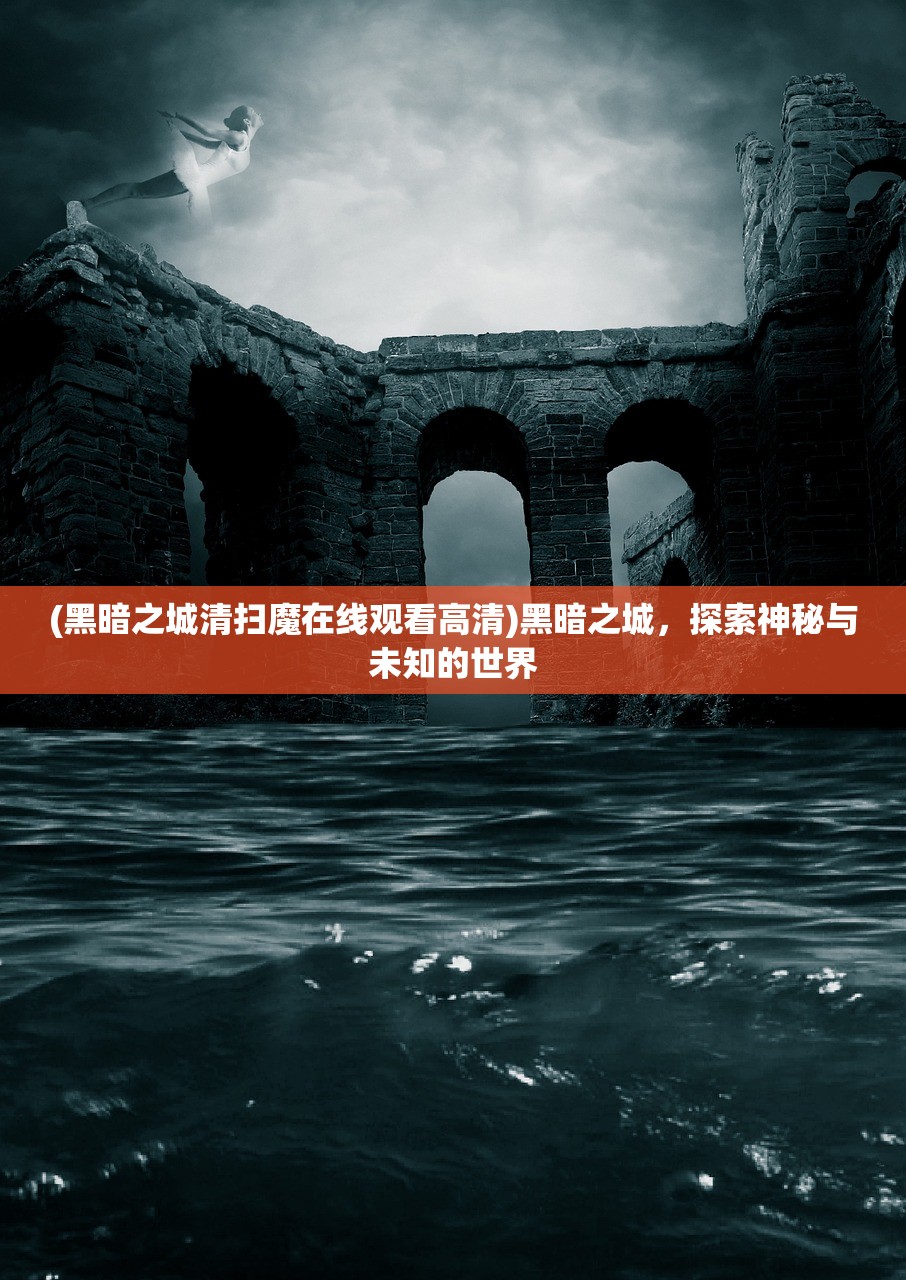 (黑暗之城清扫魔在线观看高清)黑暗之城,探索神秘与未知的世界 (黑暗之城清扫魔在线观看高清)黑暗之城,探索神秘与未知的世界