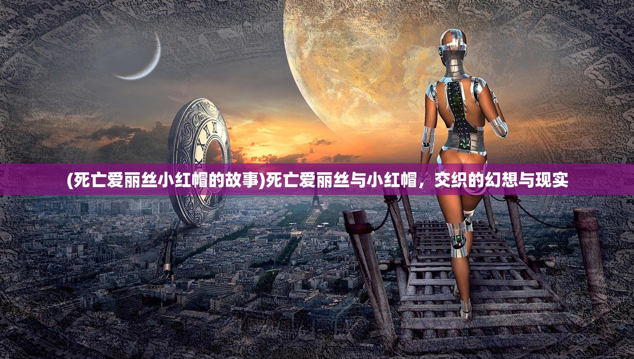 (死亡爱丽丝小红帽的故事)死亡爱丽丝与小红帽,交织的幻想与现实 (死亡爱丽丝小红帽的故事)死亡爱丽丝与小红帽,交织的幻想与现实