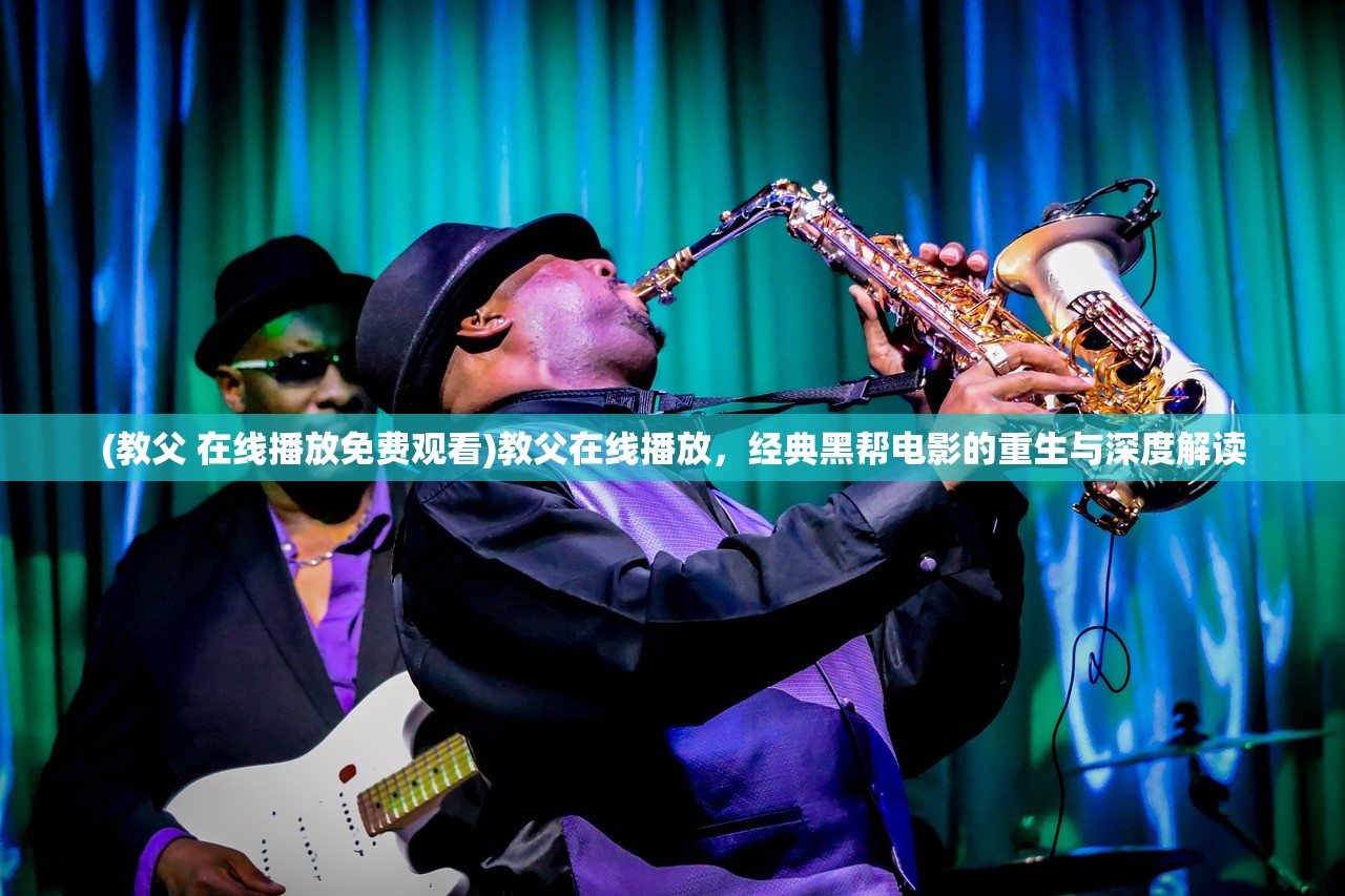 (教父 在线播放免费观看)教父在线播放,经典黑帮电影的重生与深度解读 (教父 在线播放免费观看)教父在线播放,经典黑帮电影的重生与深度解读