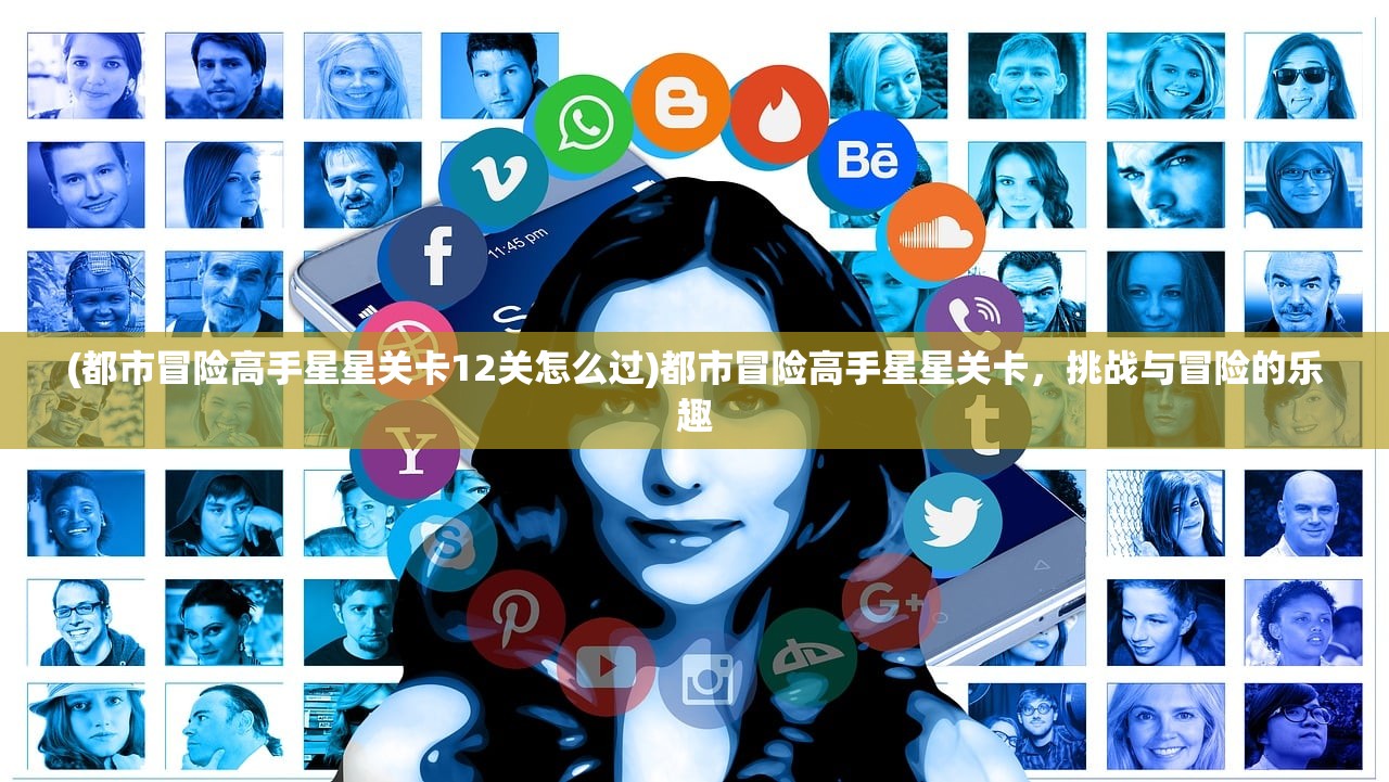 (都市冒险高手星星关卡12关怎么过)都市冒险高手星星关卡,挑战与冒险的乐趣 (都市冒险高手星星关卡12关怎么过)都市冒险高手星星关卡,挑战与冒险的乐趣