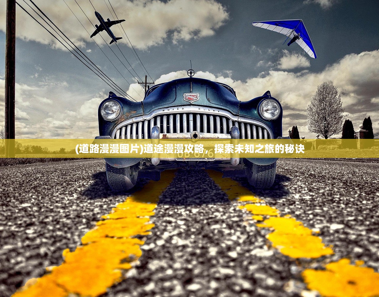 (道路漫漫图片)道途漫漫攻略，探索未知之旅的秘诀