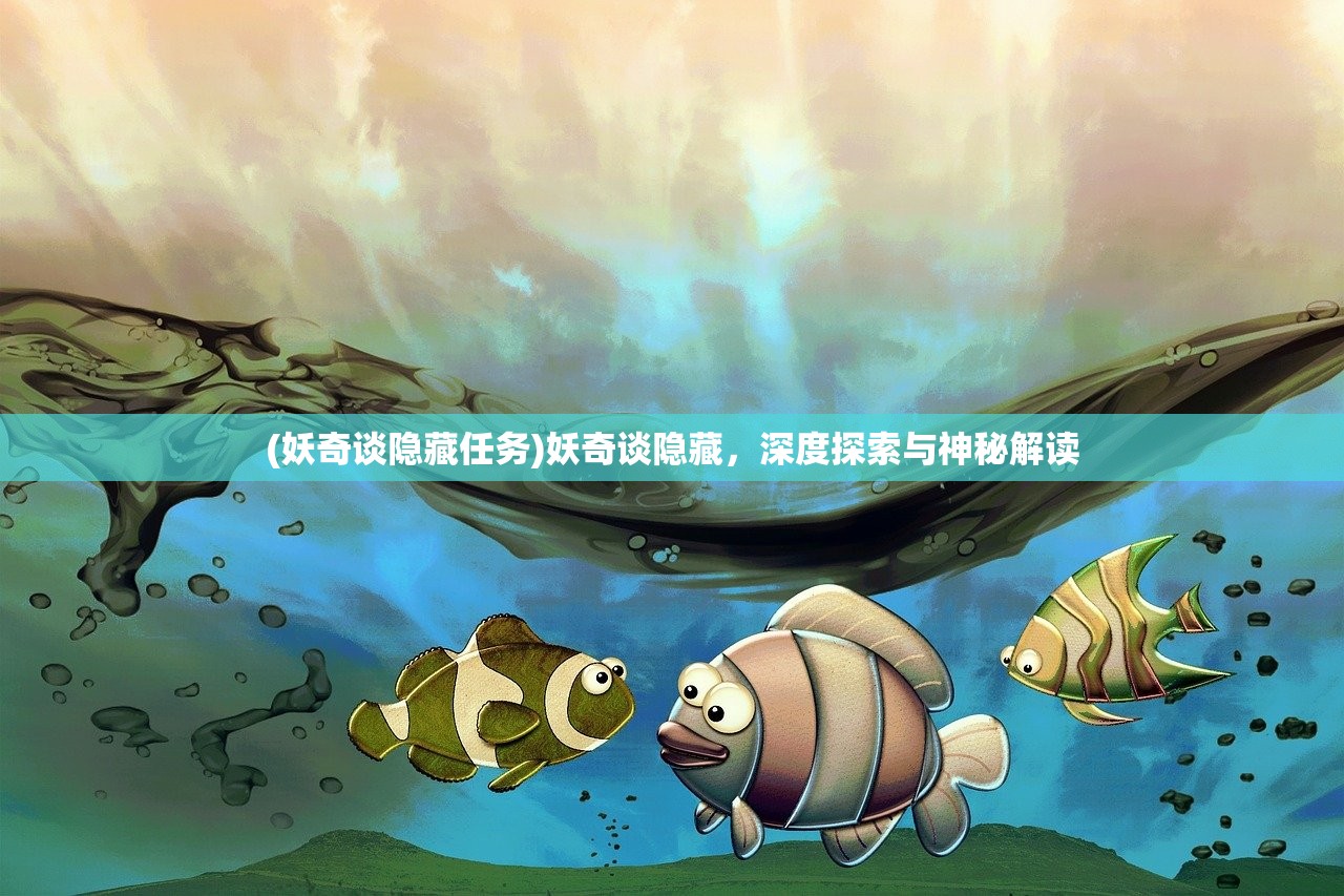 (妖奇谈隐藏任务)妖奇谈隐藏，深度探索与神秘解读