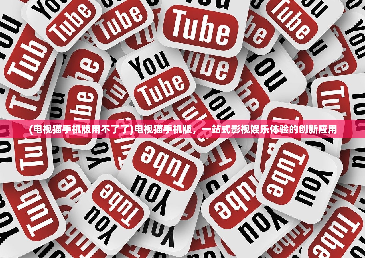 (电视猫手机版用不了了)电视猫手机版,一站式影视娱乐体验的创新应用 (电视猫手机版用不了了)电视猫手机版,一站式影视娱乐体验的创新应用