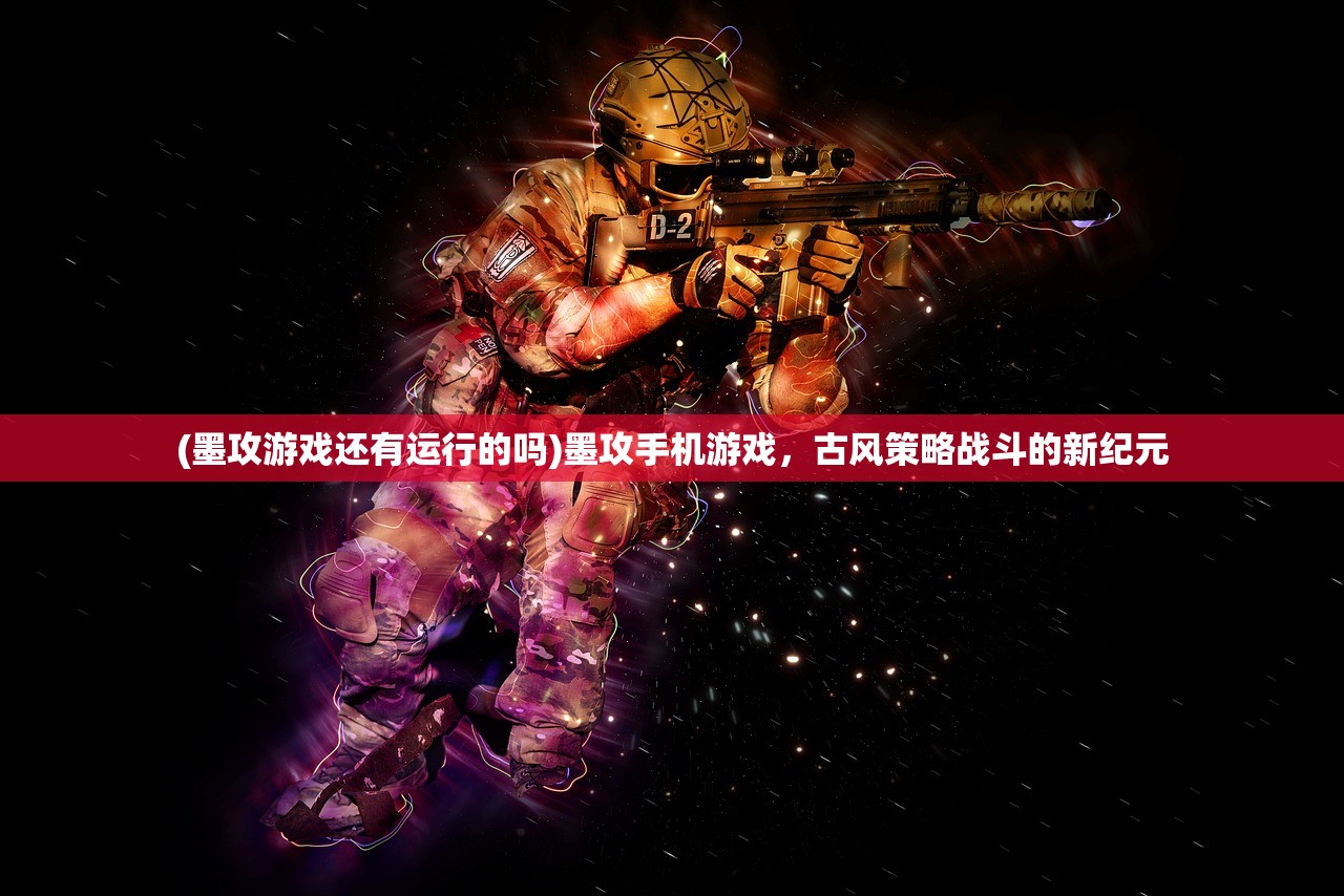 (墨攻游戏还有运行的吗)墨攻手机游戏,古风策略战斗的新纪元 (墨攻游戏还有运行的吗)墨攻手机游戏,古风策略战斗的新纪元