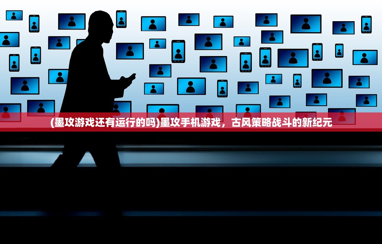 (墨攻游戏还有运行的吗)墨攻手机游戏,古风策略战斗的新纪元 (墨攻游戏还有运行的吗)墨攻手机游戏,古风策略战斗的新纪元
