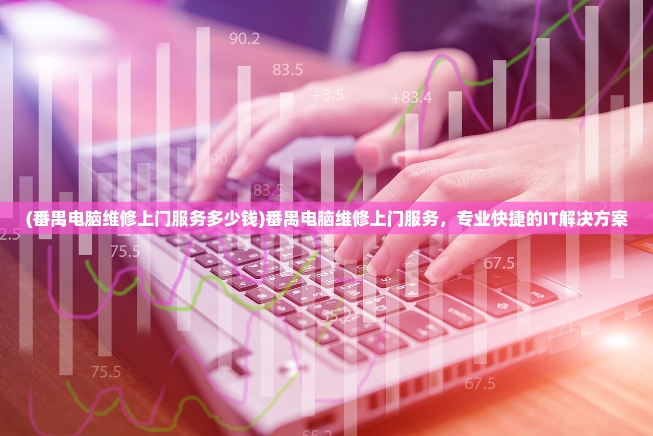 (番禺电脑维修上门服务多少钱)番禺电脑维修上门服务,专业快捷的IT解决方案 (番禺电脑维修上门服务多少钱)番禺电脑维修上门服务,专业快捷的IT解决方案