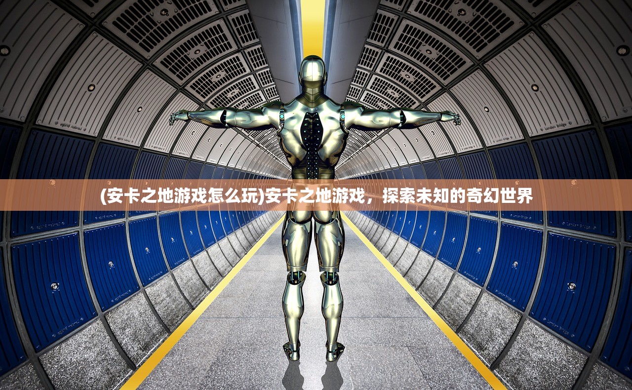 (安卡之地游戏怎么玩)安卡之地游戏,探索未知的奇幻世界 (安卡之地游戏怎么玩)安卡之地游戏,探索未知的奇幻世界