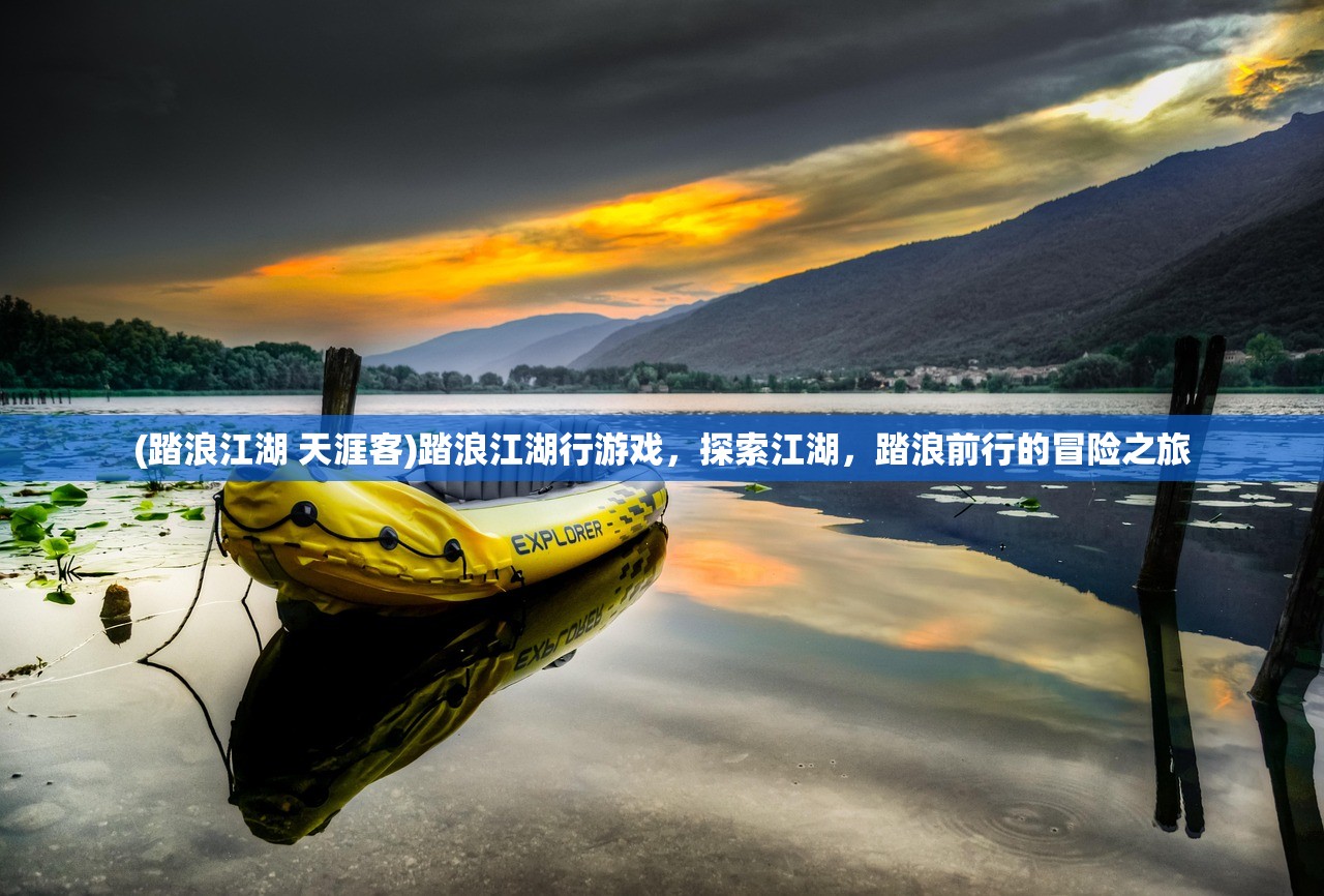 (踏浪江湖 天涯客)踏浪江湖行游戏,探索江湖,踏浪前行的冒险之旅 (踏浪江湖 天涯客)踏浪江湖行游戏,探索江湖,踏浪前行的冒险之旅