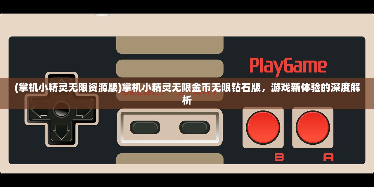 (掌机小精灵无限资源版)掌机小精灵无限金币无限钻石版,游戏新体验的深度解析 (掌机小精灵无限资源版)掌机小精灵无限金币无限钻石版,游戏新体验的深度解析