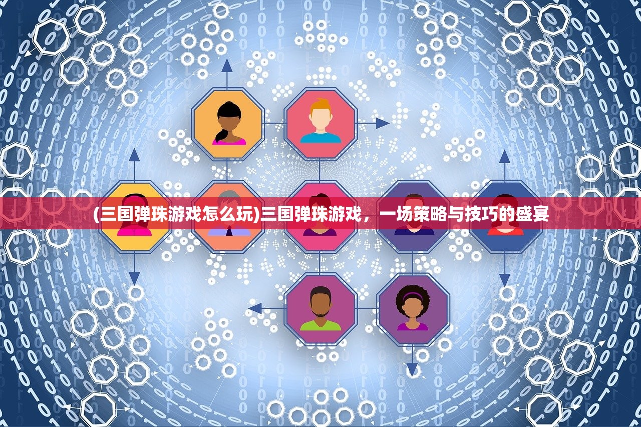 (三国弹珠游戏怎么玩)三国弹珠游戏,一场策略与技巧的盛宴 (三国弹珠游戏怎么玩)三国弹珠游戏,一场策略与技巧的盛宴