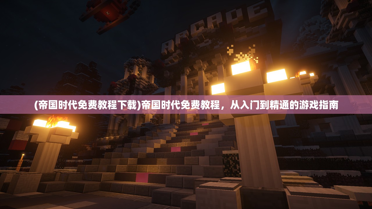 (帝国时代免费教程下载)帝国时代免费教程,从入门到精通的游戏指南 (帝国时代免费教程下载)帝国时代免费教程,从入门到精通的游戏指南